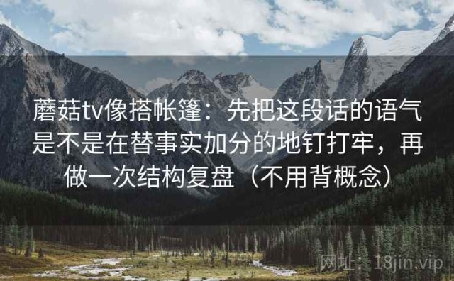 蘑菇tv像搭帐篷：先把这段话的语气是不是在替事实加分的地钉打牢，再做一次结构复盘（不用背概念）